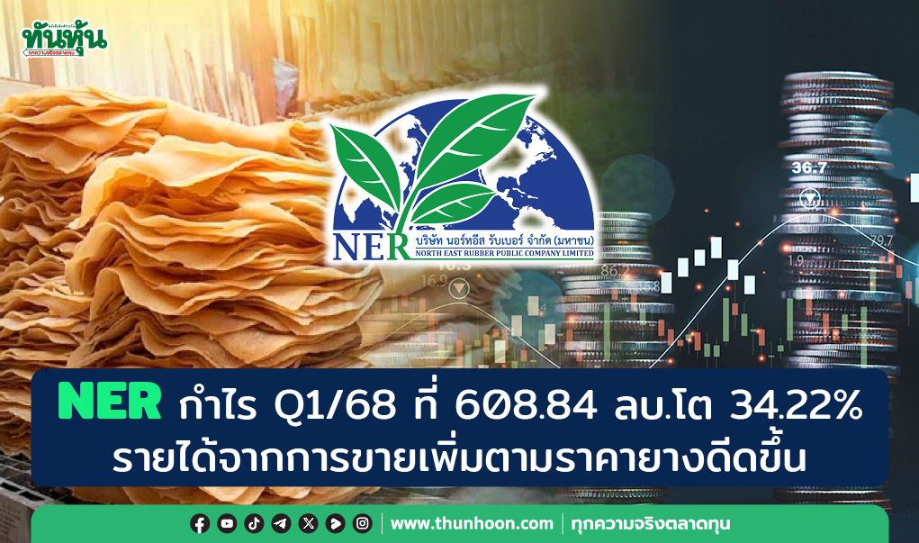NER กำไร Q1/68 ที่ 608.84 ลบ.โต 34.22% รายได้จากการขายเพิ่มตามราคายางดีดขึ้น